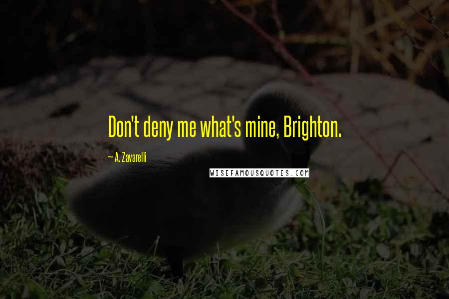 A. Zavarelli Quotes: Don't deny me what's mine, Brighton.
