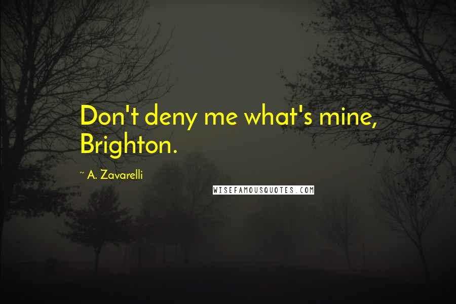 A. Zavarelli Quotes: Don't deny me what's mine, Brighton.