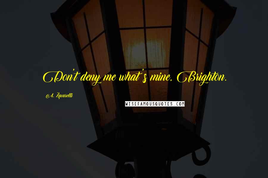 A. Zavarelli Quotes: Don't deny me what's mine, Brighton.