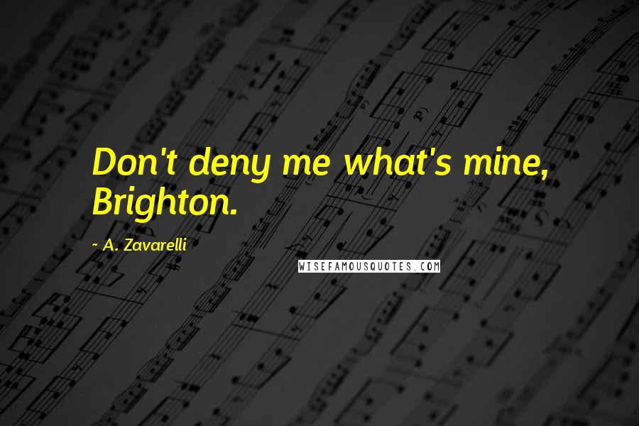 A. Zavarelli Quotes: Don't deny me what's mine, Brighton.
