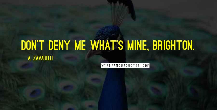A. Zavarelli Quotes: Don't deny me what's mine, Brighton.