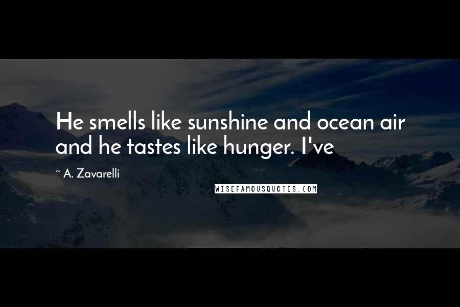 A. Zavarelli Quotes: He smells like sunshine and ocean air and he tastes like hunger. I've