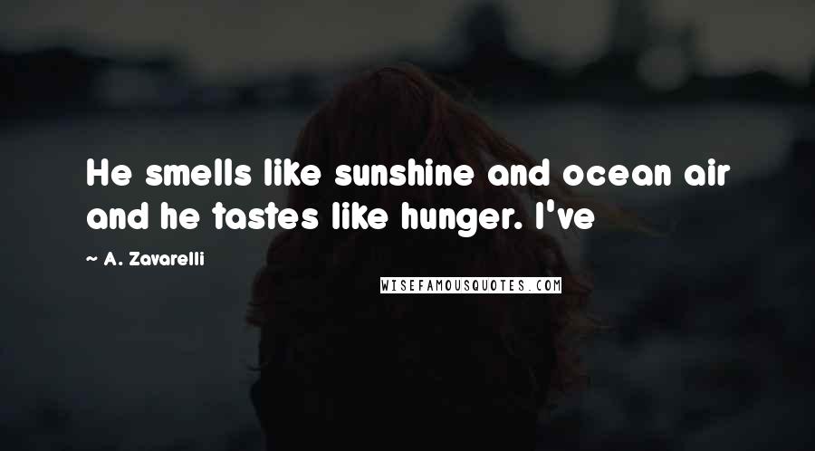 A. Zavarelli Quotes: He smells like sunshine and ocean air and he tastes like hunger. I've