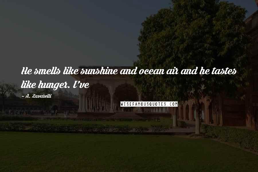 A. Zavarelli Quotes: He smells like sunshine and ocean air and he tastes like hunger. I've