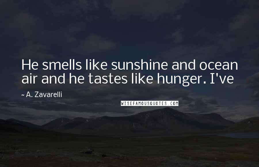 A. Zavarelli Quotes: He smells like sunshine and ocean air and he tastes like hunger. I've