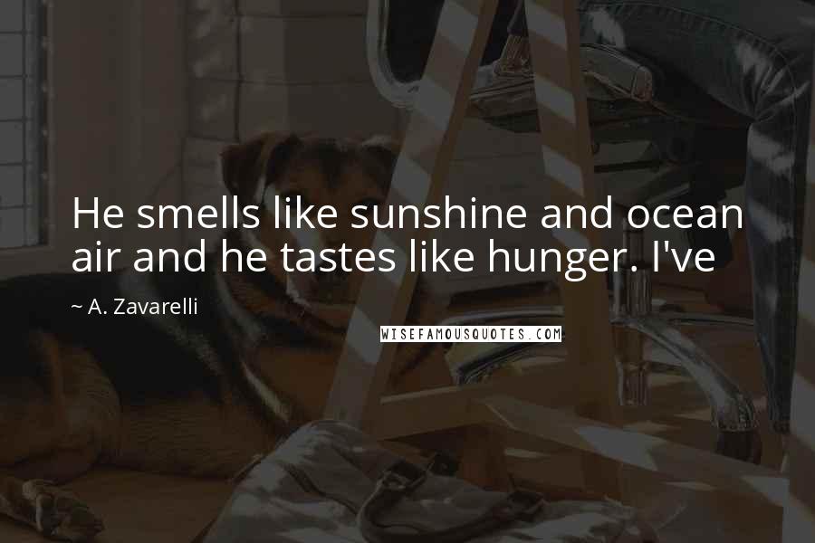 A. Zavarelli Quotes: He smells like sunshine and ocean air and he tastes like hunger. I've