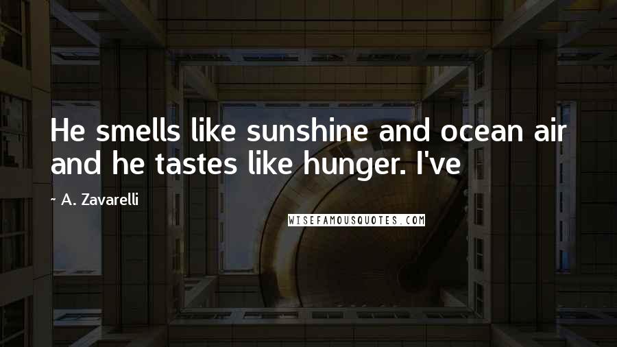 A. Zavarelli Quotes: He smells like sunshine and ocean air and he tastes like hunger. I've