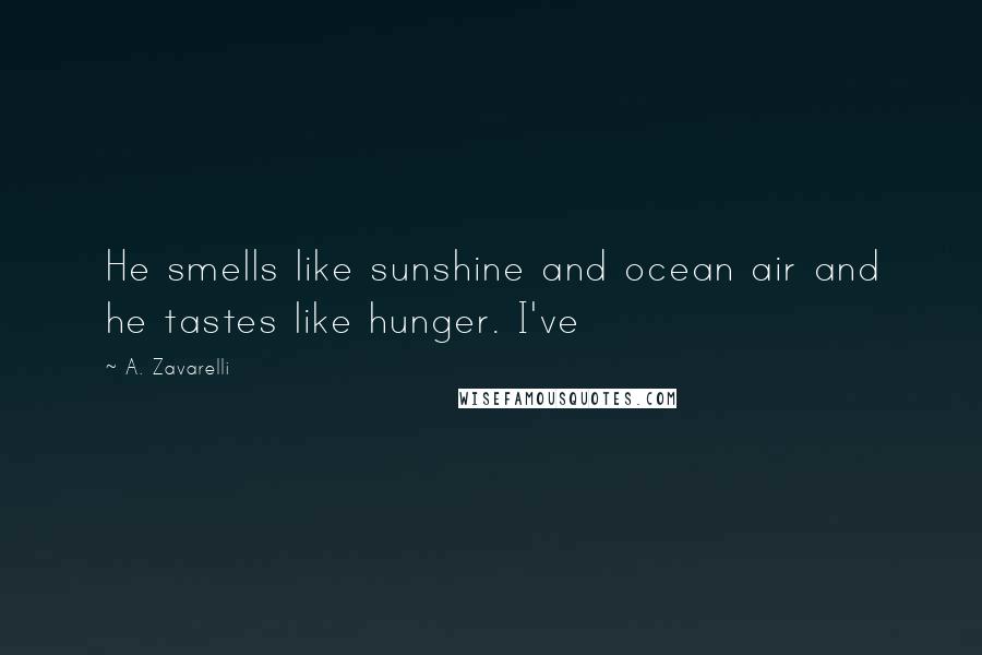 A. Zavarelli Quotes: He smells like sunshine and ocean air and he tastes like hunger. I've