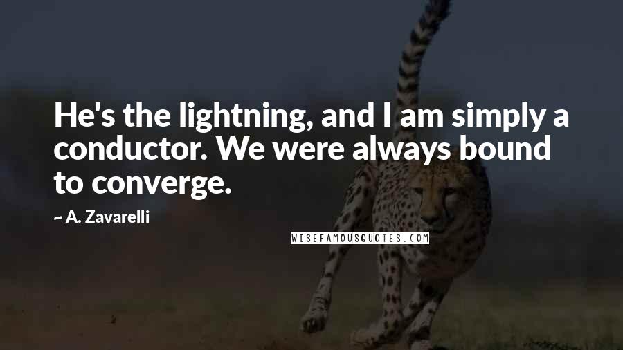 A. Zavarelli Quotes: He's the lightning, and I am simply a conductor. We were always bound to converge.