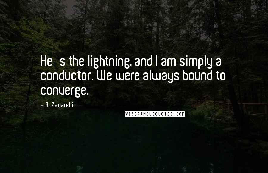 A. Zavarelli Quotes: He's the lightning, and I am simply a conductor. We were always bound to converge.