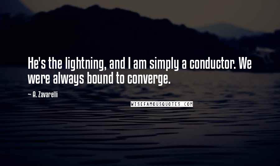 A. Zavarelli Quotes: He's the lightning, and I am simply a conductor. We were always bound to converge.