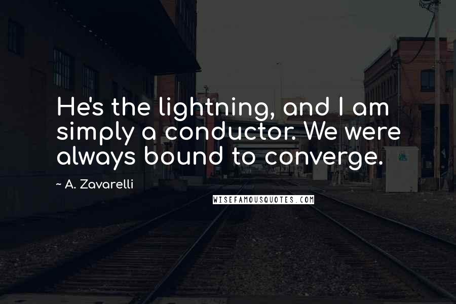 A. Zavarelli Quotes: He's the lightning, and I am simply a conductor. We were always bound to converge.