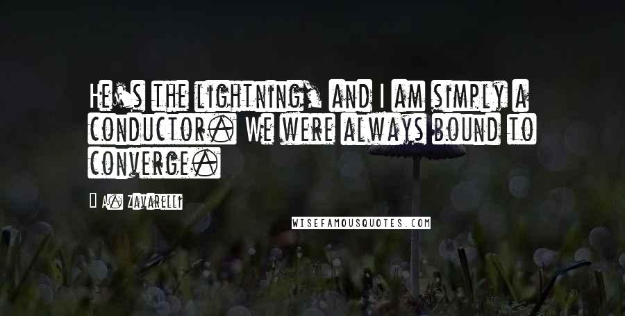 A. Zavarelli Quotes: He's the lightning, and I am simply a conductor. We were always bound to converge.