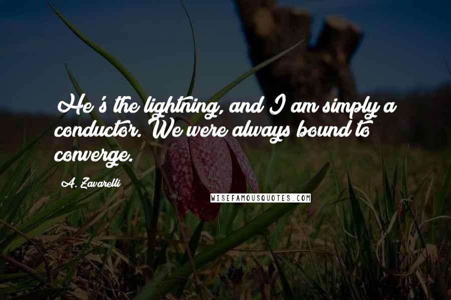 A. Zavarelli Quotes: He's the lightning, and I am simply a conductor. We were always bound to converge.