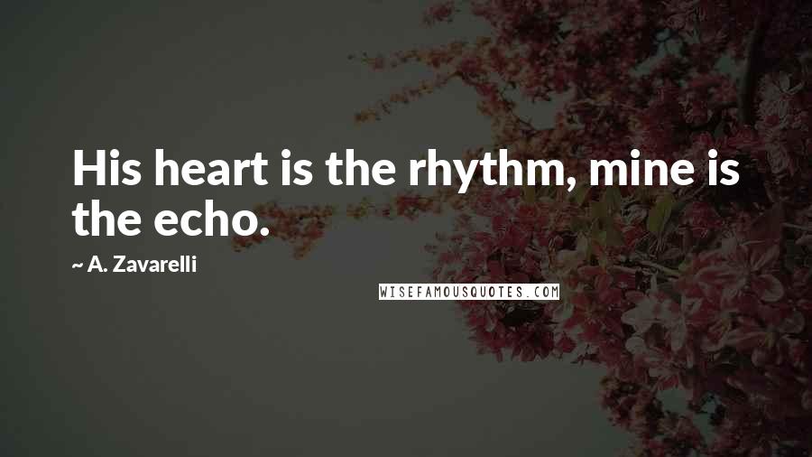 A. Zavarelli Quotes: His heart is the rhythm, mine is the echo.