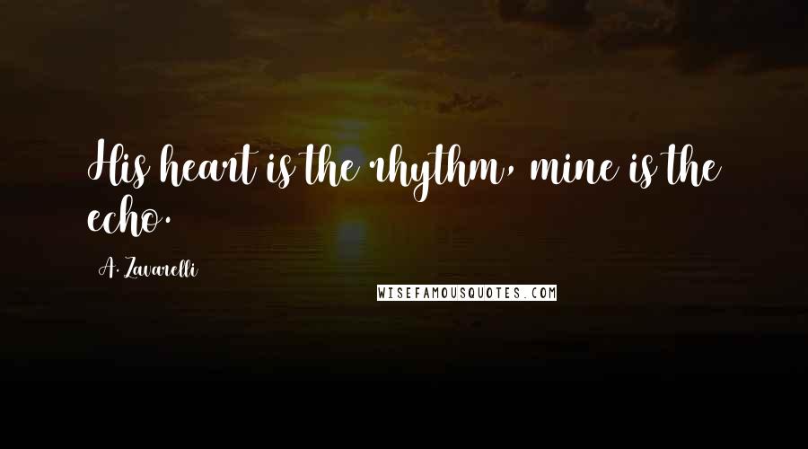 A. Zavarelli Quotes: His heart is the rhythm, mine is the echo.