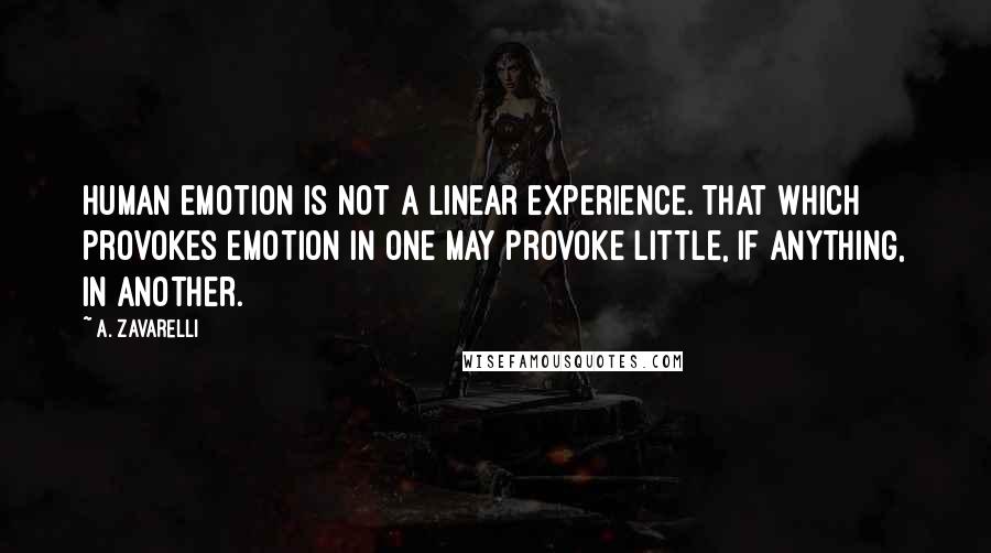 A. Zavarelli Quotes: Human emotion is not a linear experience. That which provokes emotion in one may provoke little, if anything, in another.