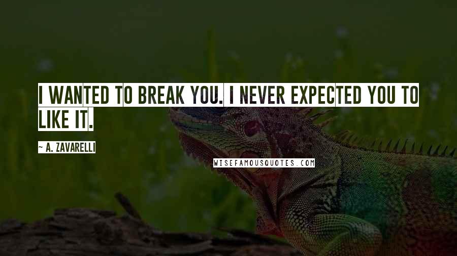 A. Zavarelli Quotes: I wanted to break you. I never expected you to like it.
