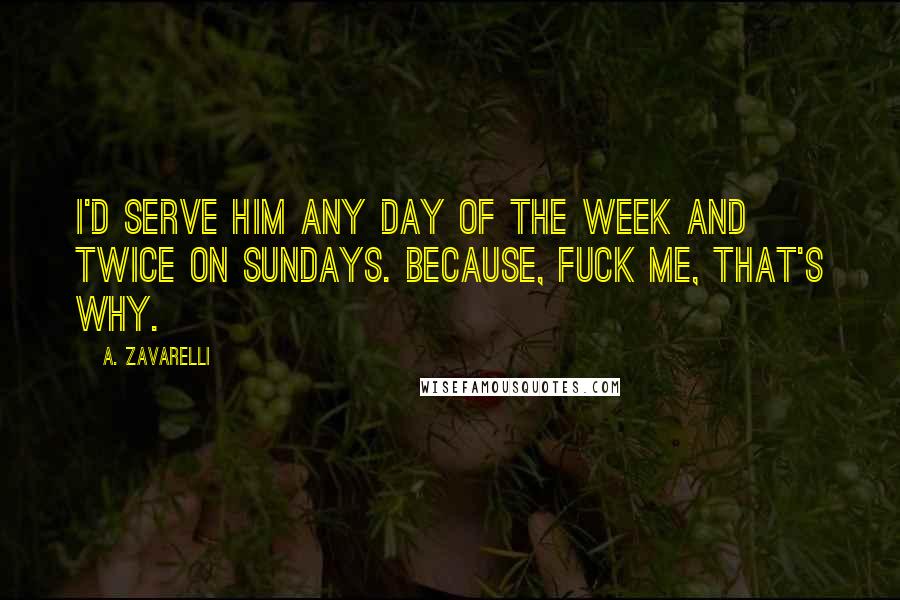 A. Zavarelli Quotes: I'd serve him any day of the week and twice on Sundays. Because, fuck me, that's why.