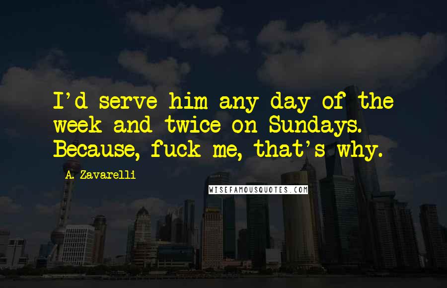 A. Zavarelli Quotes: I'd serve him any day of the week and twice on Sundays. Because, fuck me, that's why.