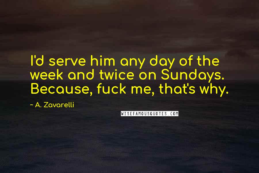 A. Zavarelli Quotes: I'd serve him any day of the week and twice on Sundays. Because, fuck me, that's why.