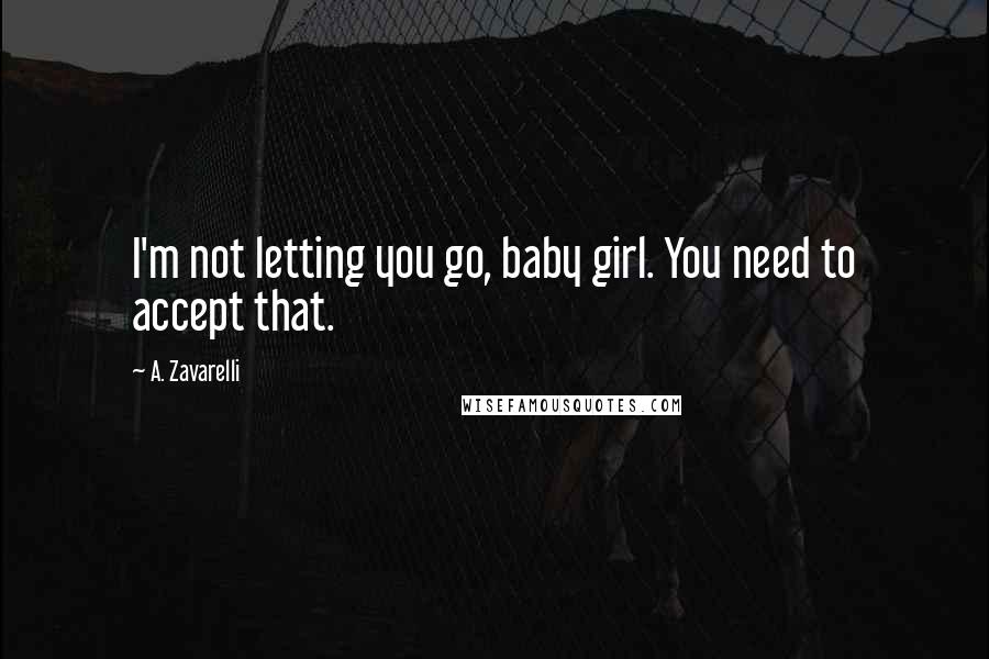 A. Zavarelli Quotes: I'm not letting you go, baby girl. You need to accept that.