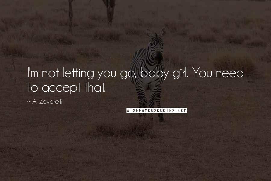 A. Zavarelli Quotes: I'm not letting you go, baby girl. You need to accept that.