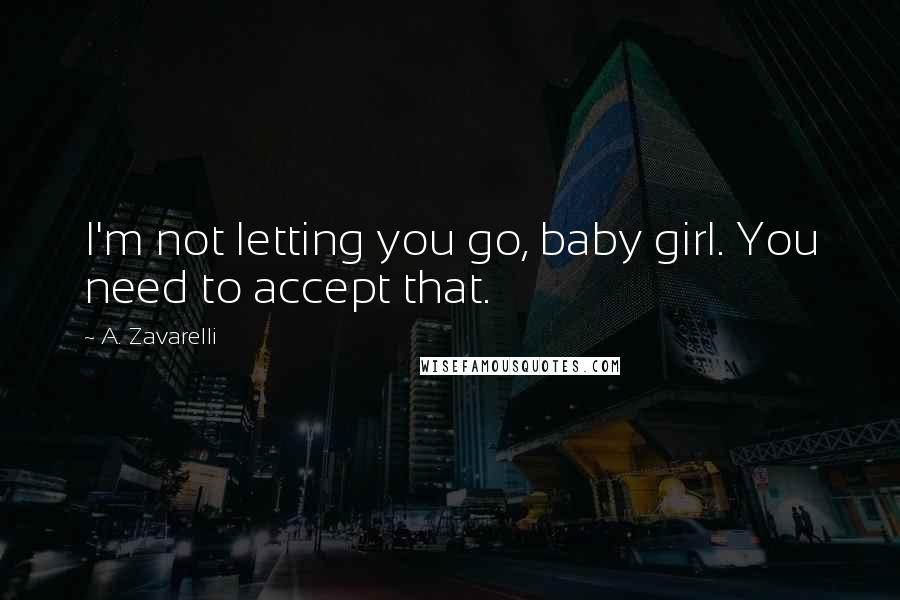 A. Zavarelli Quotes: I'm not letting you go, baby girl. You need to accept that.