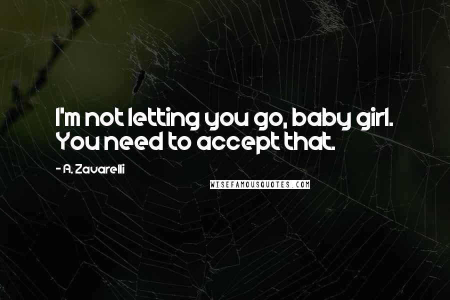 A. Zavarelli Quotes: I'm not letting you go, baby girl. You need to accept that.