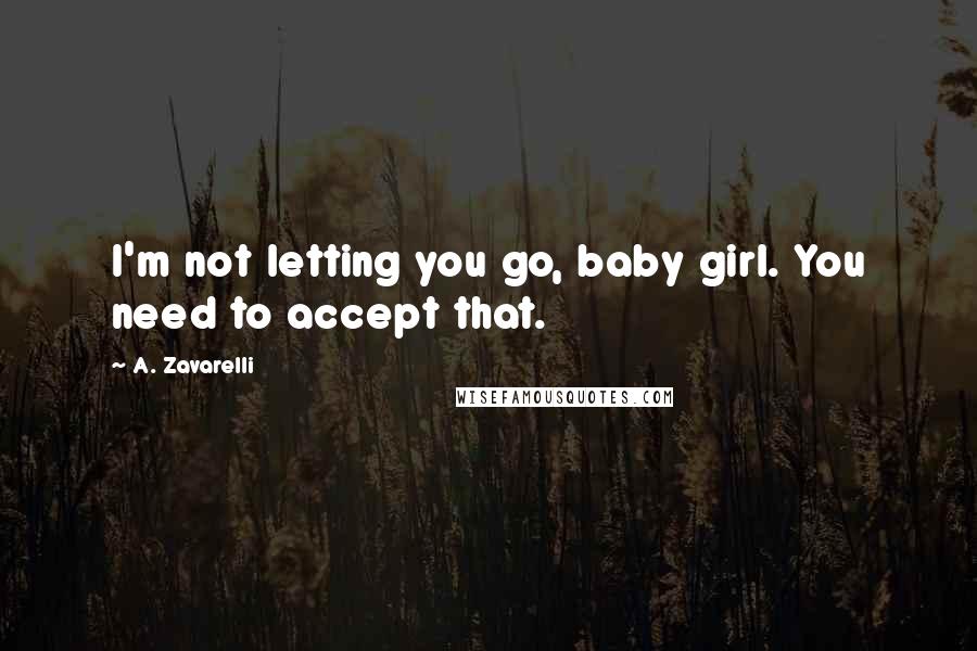 A. Zavarelli Quotes: I'm not letting you go, baby girl. You need to accept that.