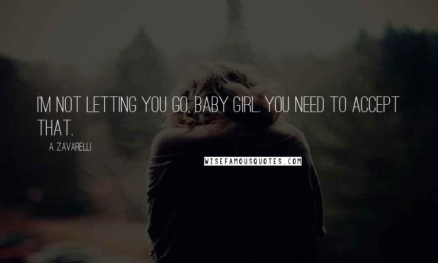 A. Zavarelli Quotes: I'm not letting you go, baby girl. You need to accept that.