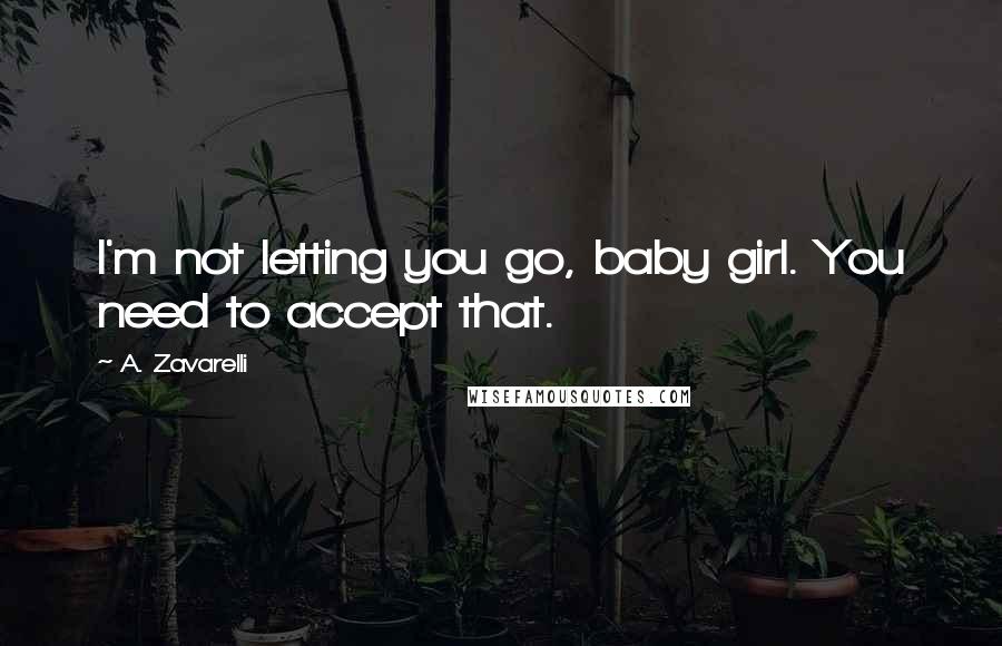 A. Zavarelli Quotes: I'm not letting you go, baby girl. You need to accept that.