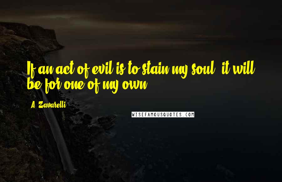 A. Zavarelli Quotes: If an act of evil is to stain my soul, it will be for one of my own.