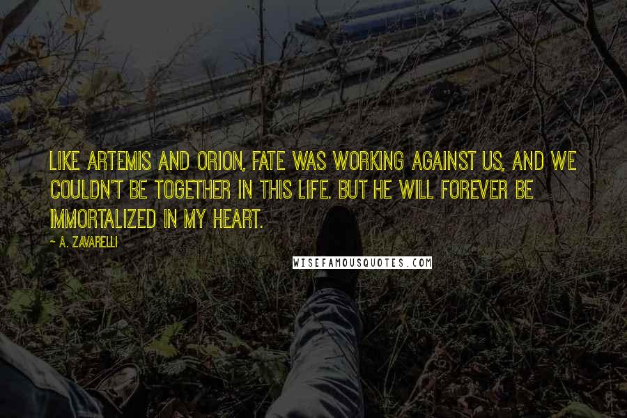 A. Zavarelli Quotes: Like Artemis and Orion, fate was working against us, and we couldn't be together in this life. But he will forever be immortalized in my heart.