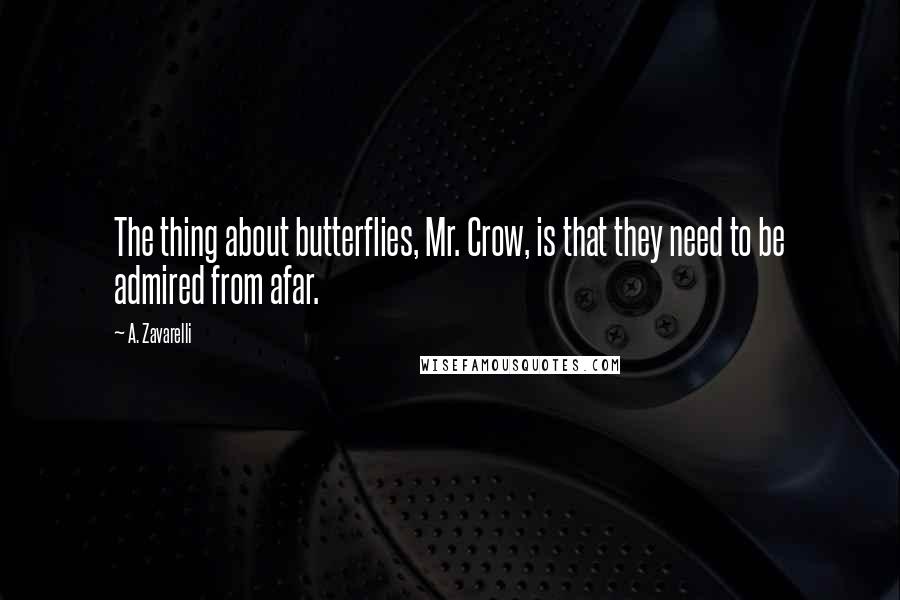 A. Zavarelli Quotes: The thing about butterflies, Mr. Crow, is that they need to be admired from afar.