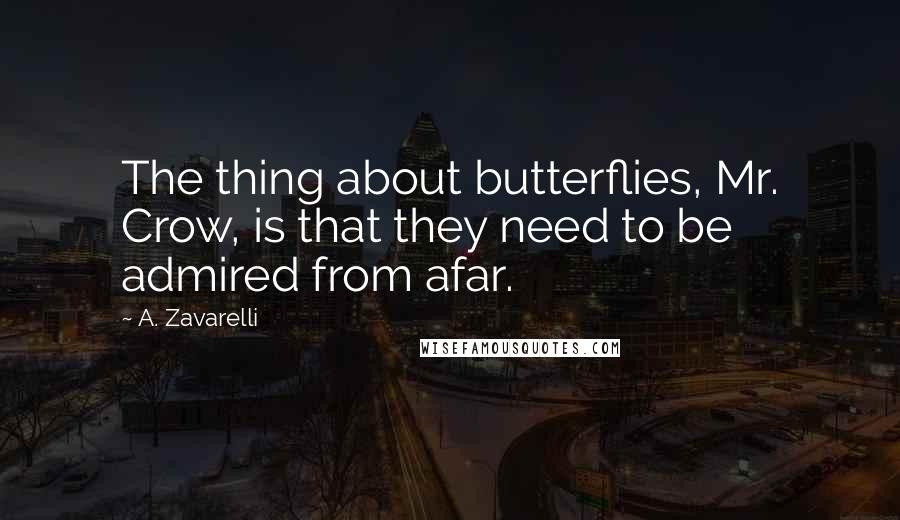 A. Zavarelli Quotes: The thing about butterflies, Mr. Crow, is that they need to be admired from afar.