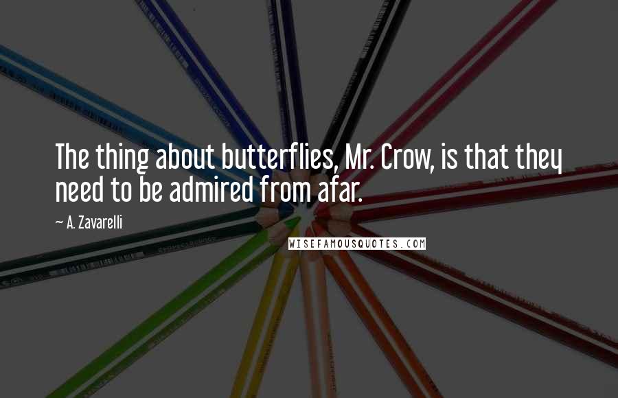 A. Zavarelli Quotes: The thing about butterflies, Mr. Crow, is that they need to be admired from afar.