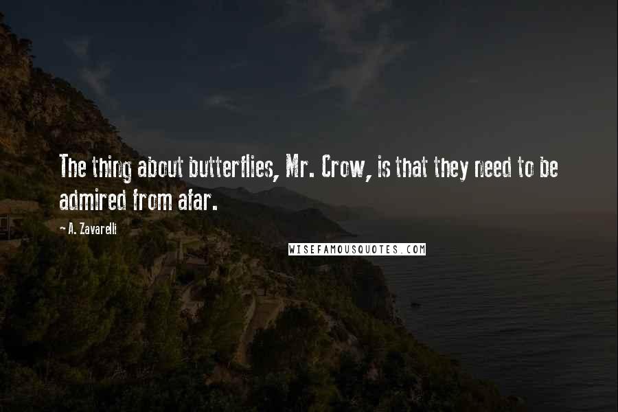 A. Zavarelli Quotes: The thing about butterflies, Mr. Crow, is that they need to be admired from afar.