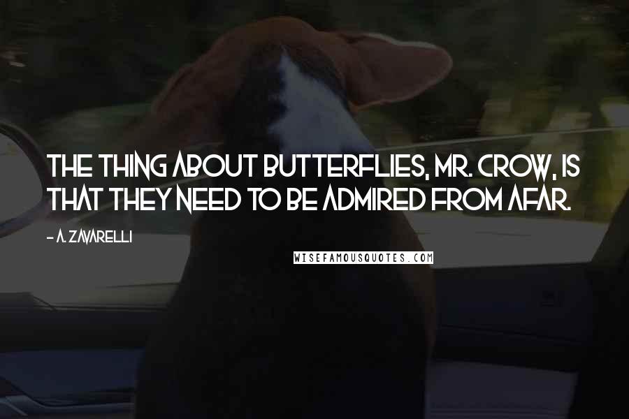 A. Zavarelli Quotes: The thing about butterflies, Mr. Crow, is that they need to be admired from afar.