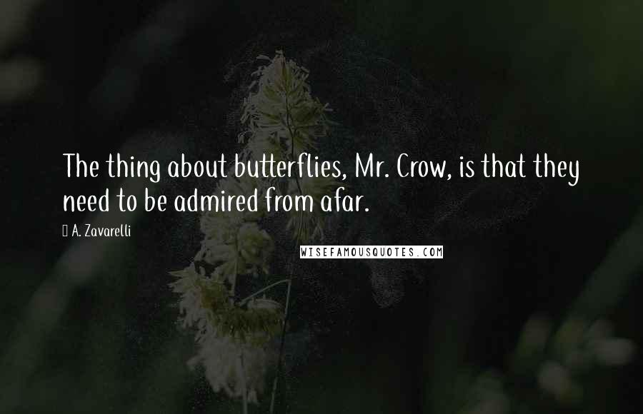 A. Zavarelli Quotes: The thing about butterflies, Mr. Crow, is that they need to be admired from afar.