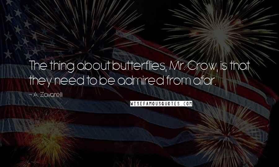 A. Zavarelli Quotes: The thing about butterflies, Mr. Crow, is that they need to be admired from afar.