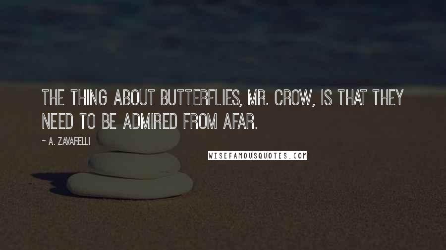 A. Zavarelli Quotes: The thing about butterflies, Mr. Crow, is that they need to be admired from afar.