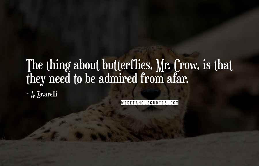 A. Zavarelli Quotes: The thing about butterflies, Mr. Crow, is that they need to be admired from afar.