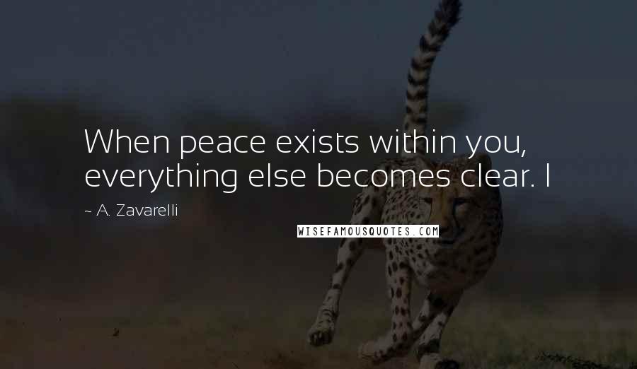 A. Zavarelli Quotes: When peace exists within you, everything else becomes clear. I