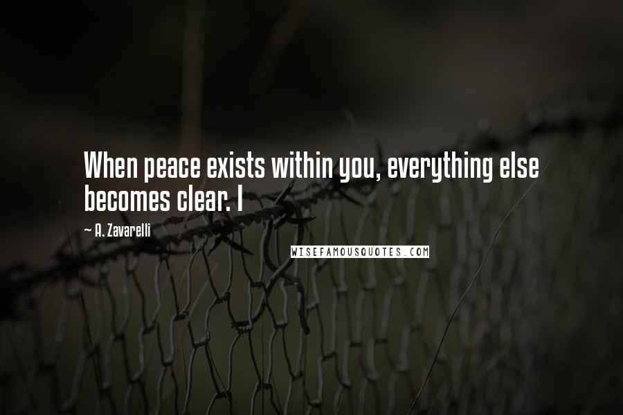 A. Zavarelli Quotes: When peace exists within you, everything else becomes clear. I