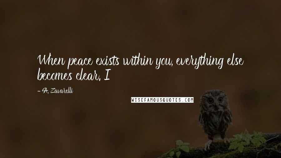 A. Zavarelli Quotes: When peace exists within you, everything else becomes clear. I