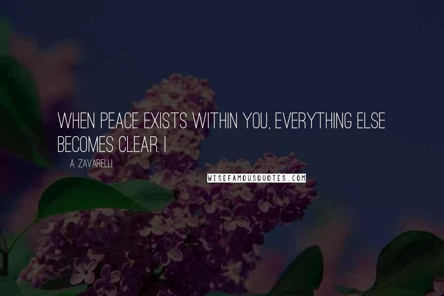 A. Zavarelli Quotes: When peace exists within you, everything else becomes clear. I