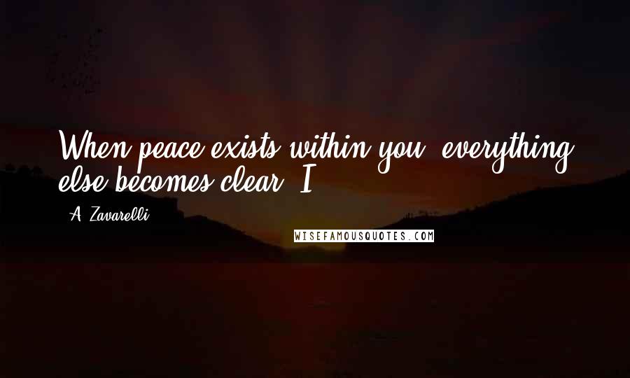 A. Zavarelli Quotes: When peace exists within you, everything else becomes clear. I