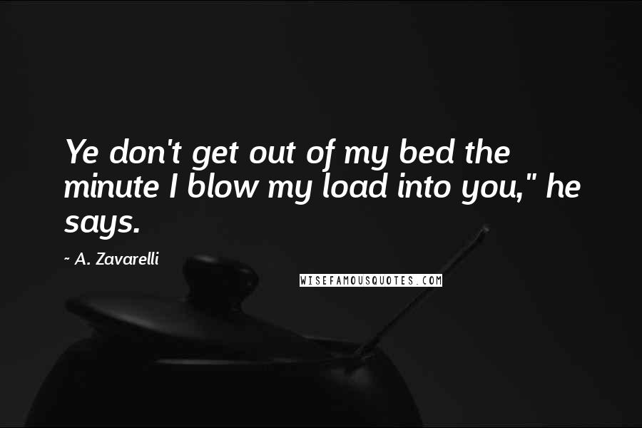 A. Zavarelli Quotes: Ye don't get out of my bed the minute I blow my load into you," he says.