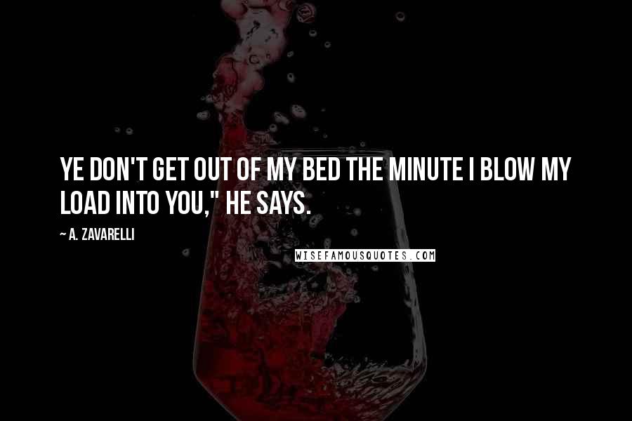 A. Zavarelli Quotes: Ye don't get out of my bed the minute I blow my load into you," he says.